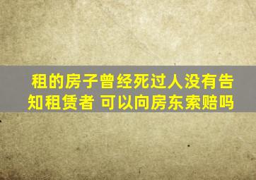 租的房子曾经死过人没有告知租赁者 可以向房东索赔吗